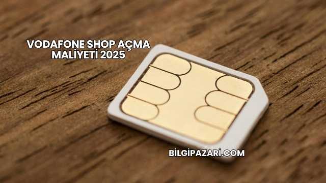 Vodafone Shop Açma Maliyeti 2025