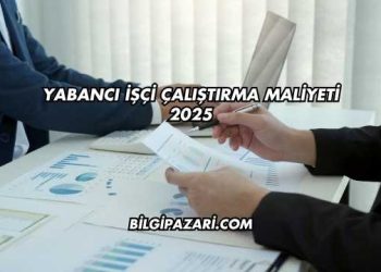 Yabancı İşçi Çalıştırma Maliyeti 2025