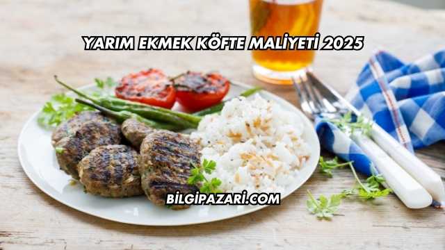 Yarım Ekmek Köfte Maliyeti 2025
