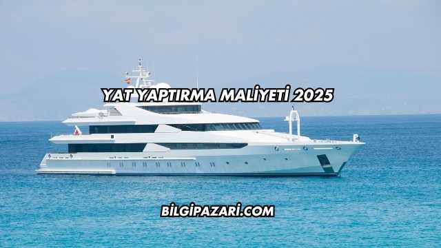 Yat Yaptırma Maliyeti 2025