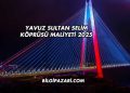 Yavuz Sultan Selim Köprüsü Maliyeti 2025