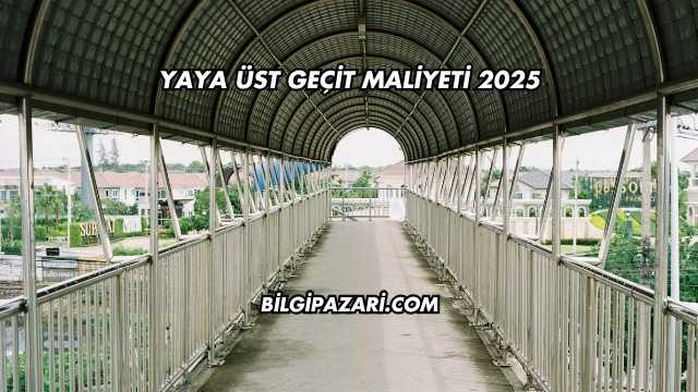 Yaya Üst Geçit Maliyeti 2025