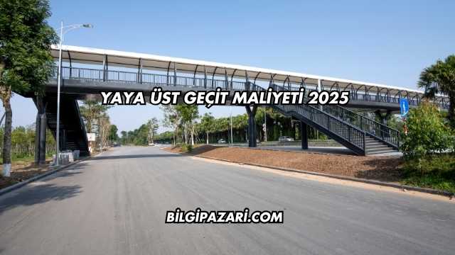 Yaya Üst Geçit Maliyeti 2025