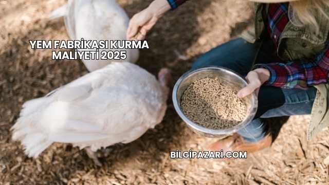 Yem Fabrikası Kurma Maliyeti 2025