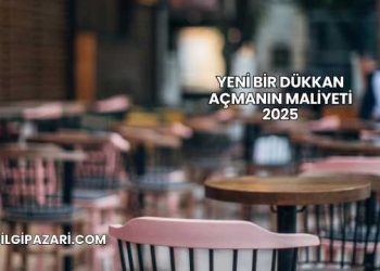 Yeni Bir Dükkan Açmanın Maliyeti 2025