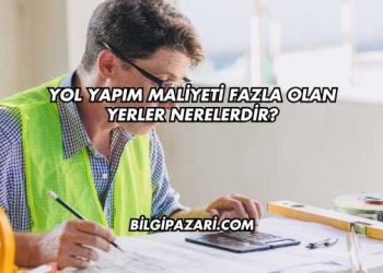 Yol Yapım Maliyeti Fazla Olan Yerler Nerelerdir?