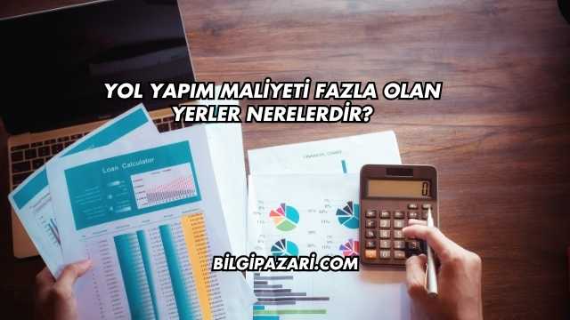 Yol Yapım Maliyeti Fazla Olan Yerler Nerelerdir?