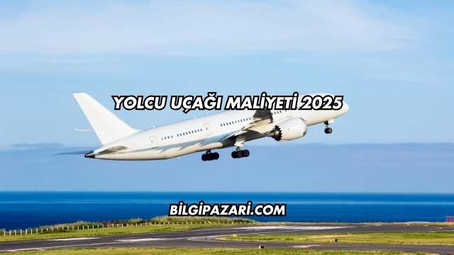 Yolcu Uçağı Maliyeti 2025