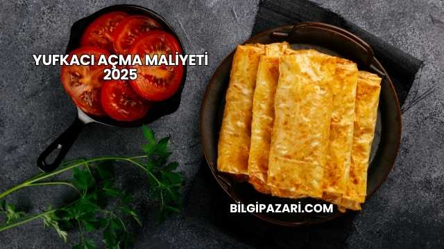 Yufkacı Açma Maliyeti 2025
