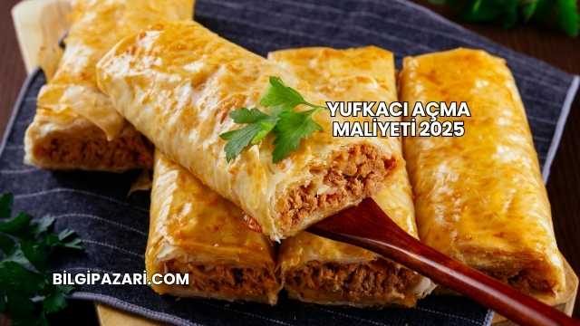 Yufkacı Açma Maliyeti 2025