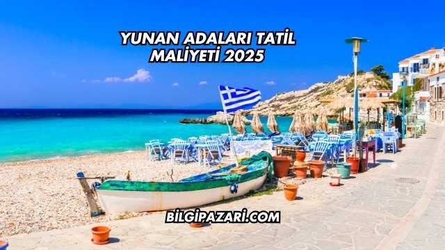 Yunan Adaları Tatil Maliyeti 2025