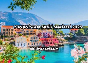 Yunanistan Tatili Maliyeti 2025