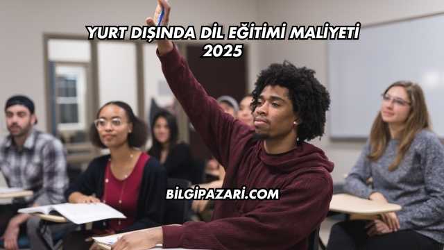 Yurt Dışında Dil Eğitimi Maliyeti 2025