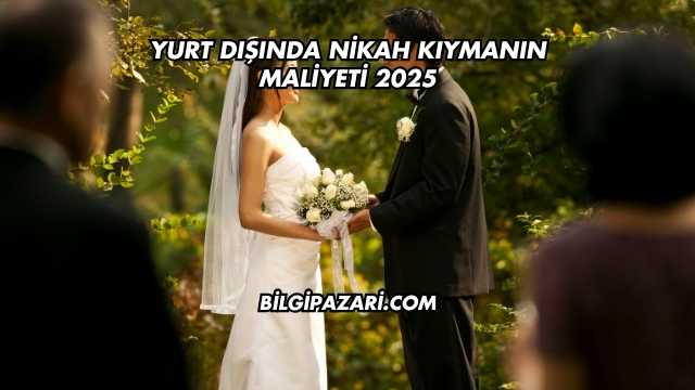Yurt Dışında Nikah Kıymanın Maliyeti 2025