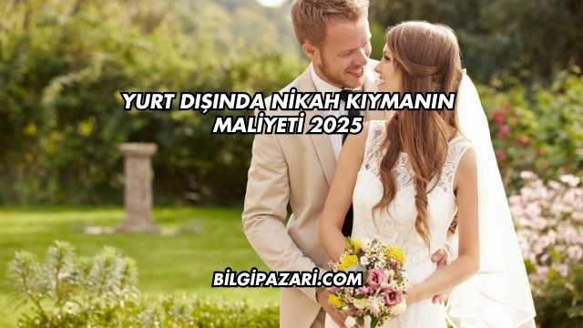 Yurt Dışında Nikah Kıymanın Maliyeti 2025