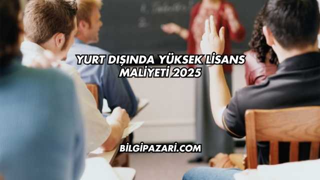 Yurt Dışında Yüksek Lisans Maliyeti 2025