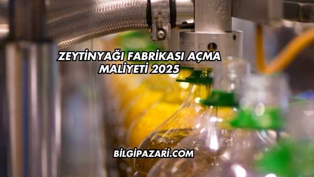 Zeytinyağı Fabrikası Açma Maliyeti 2025
