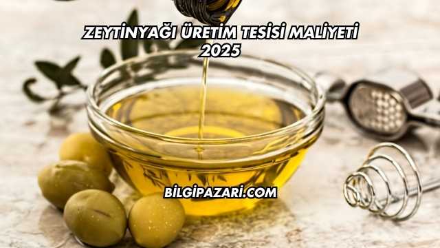 Zeytinyağı Üretim Tesisi Maliyeti 2025