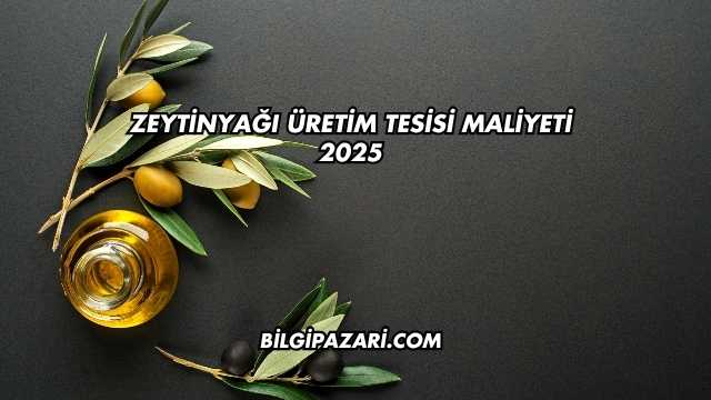 Zeytinyağı Üretim Tesisi Maliyeti 2025