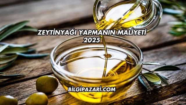 Zeytinyağı Yapmanın Maliyeti 2025
