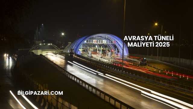 Avrasya Tüneli Maliyeti 2025