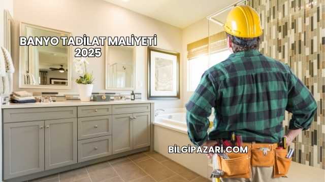 Banyo Tadilat Maliyeti 2025