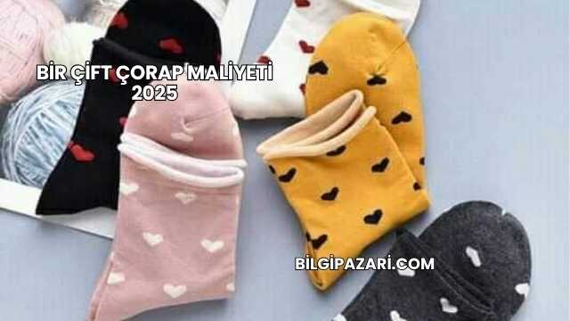 Bir Çift Çorap Maliyeti 2025