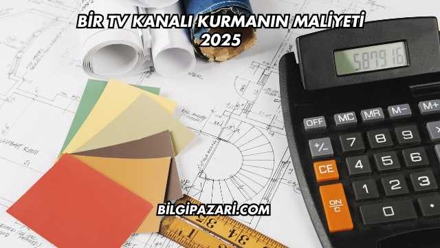 Bir TV Kanalı Kurmanın Maliyeti 2025