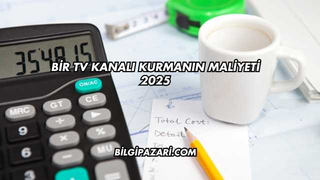 Bir TV Kanalı Kurmanın Maliyeti 2025