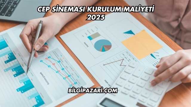 Cep Sineması Kurulum Maliyeti 2025
