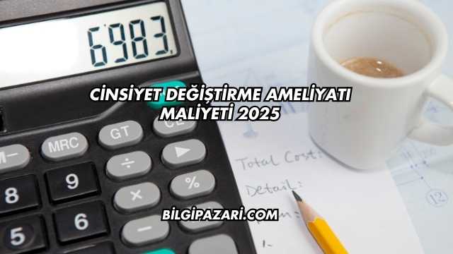 Cinsiyet Değiştirme Ameliyatı Maliyeti 2025