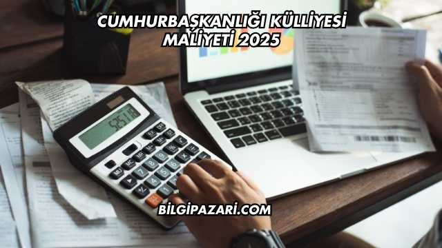Cumhurbaşkanlığı Külliyesi Maliyeti 2025