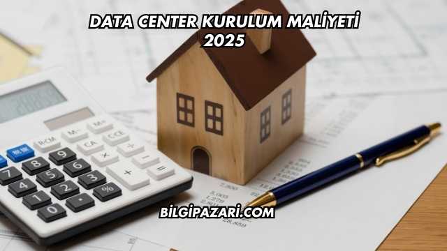 Data Center Kurulum Maliyeti 2025
