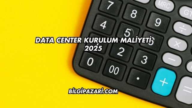 Data Center Kurulum Maliyeti 2025