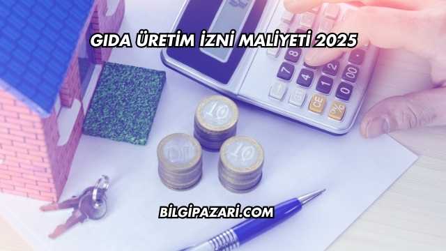 Gıda Üretim İzni Maliyeti 2025