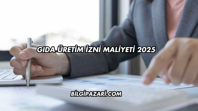 Gıda Üretim İzni Maliyeti 2025