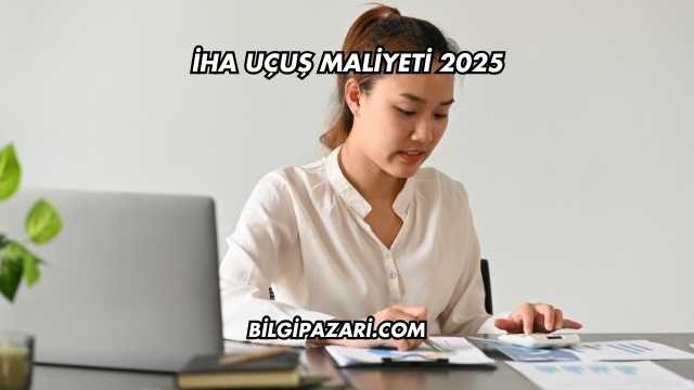 İHA Uçuş Maliyeti 2025