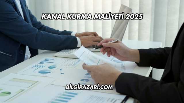 Kanal Kurma Maliyeti 2025
