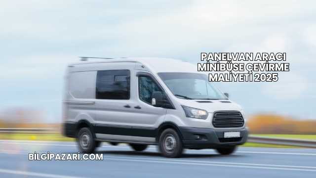 Panelvan Aracı Minibüse Çevirme Maliyeti 2025