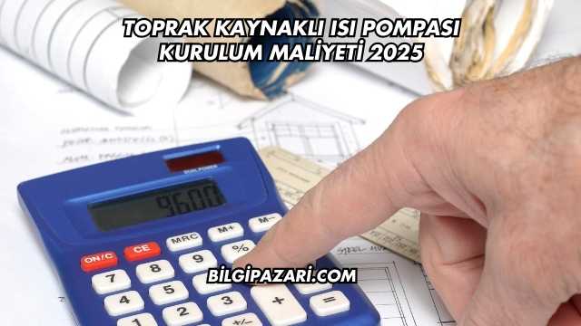 Toprak Kaynaklı Isı Pompası Kurulum Maliyeti 2025