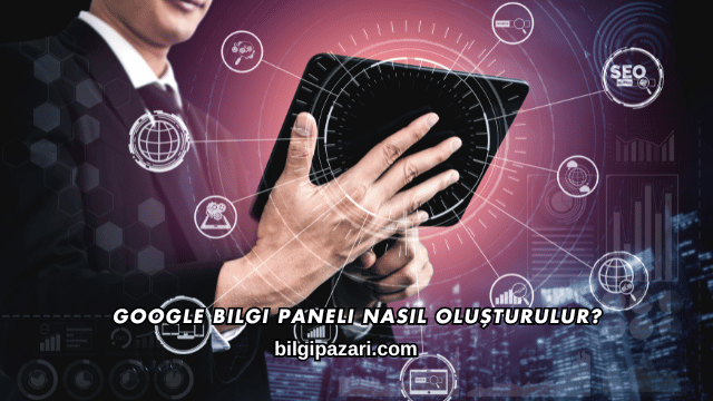Google Bilgi Paneli Nasıl Oluşturulur?