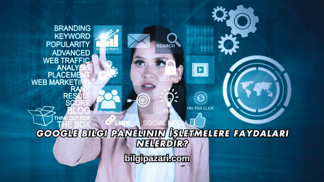 Google Bilgi Panelinin İşletmelere Faydaları Nelerdir?